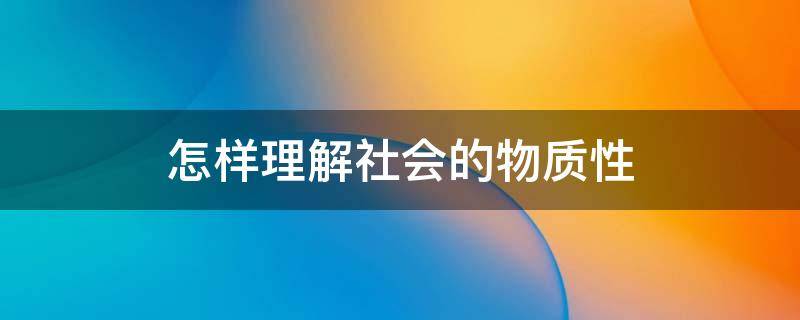 怎样理解社会的物质性（社会的物质性体现在哪方面）