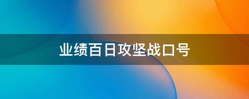 业绩百日攻坚战口号（攻坚百日会战口号）