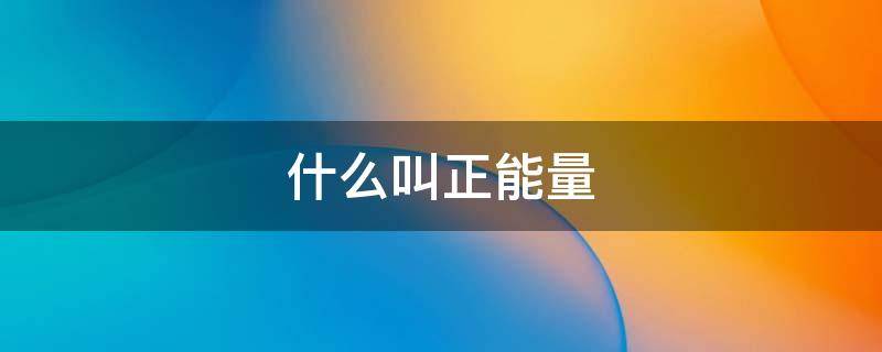 什么叫正能量（什么叫正能量法则）