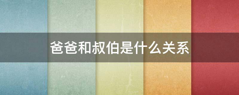 爸爸和叔伯是什么关系 爸爸和堂叔伯是什么关系