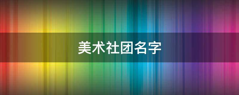 美术社团名字 美术社团名字有哪些