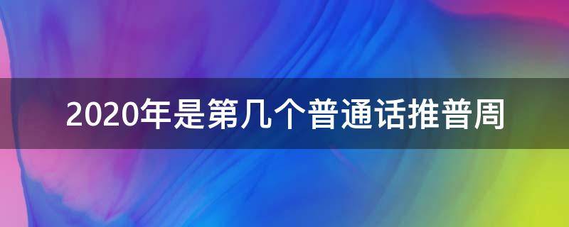 2020年是第几个普通话推普周 2021是第几个普通话推普周