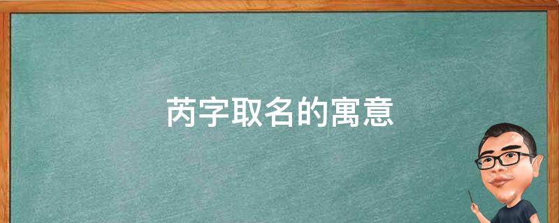 芮字取名的寓意（芮字取名的寓意男孩名字）