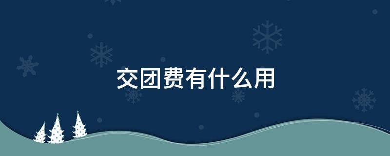 交团费有什么用 每个月交团费有什么用