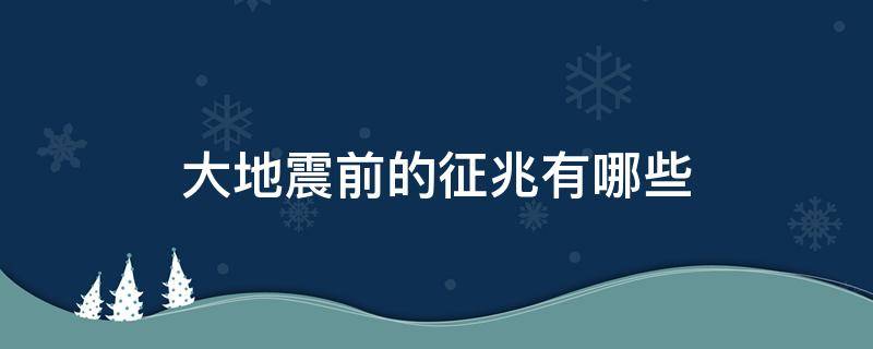 大地震前的征兆有哪些（大地震前有什么征兆）