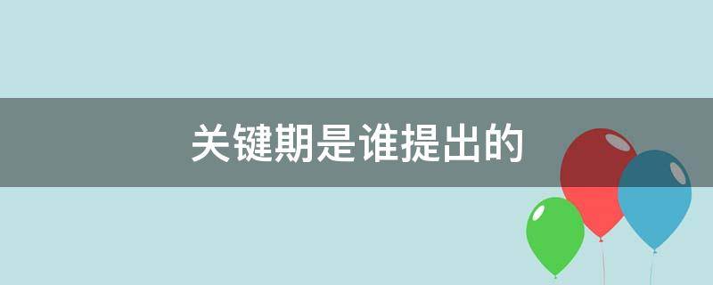 关键期是谁提出的（儿童心理发展存在关键期是谁提出的）