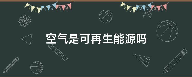 空气是可再生能源吗 空气是不可再生能源吗