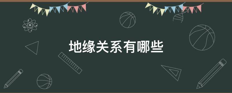 地缘关系有哪些 地缘关系的概念