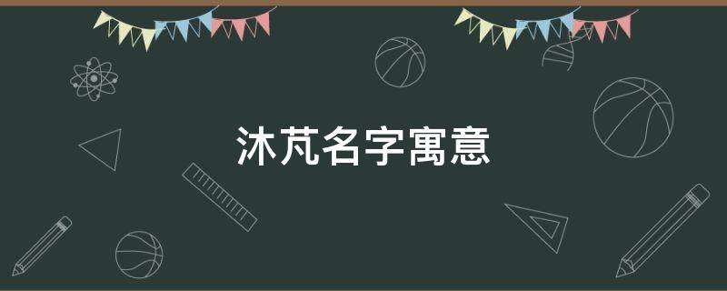 沐芃名字寓意 沐宬名字的含义是什么