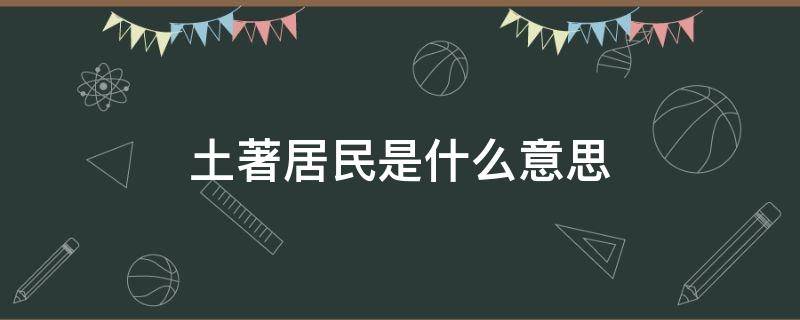 土著居民是什么意思（土著人的意思是什么意思）