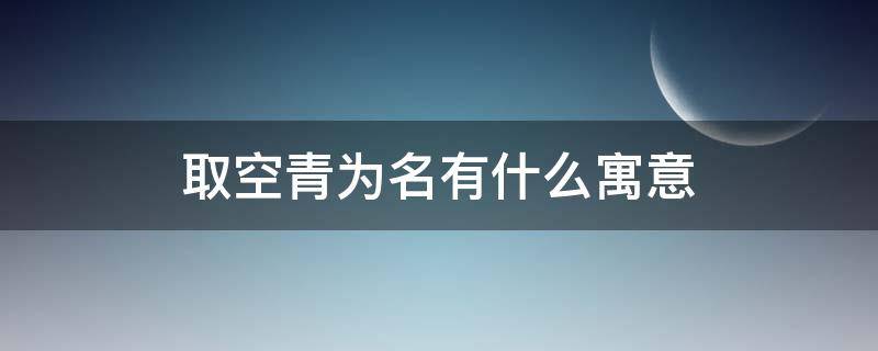 取空青为名有什么寓意（青空的含义）