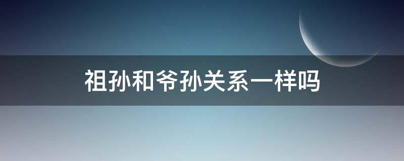 祖孙和爷孙关系一样吗 祖孙俩是什么关系