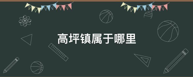 高坪镇属于哪里 高坪镇属于哪个县