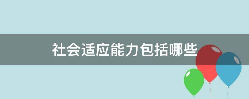 社会适应能力包括哪些 幼儿园社会适应能力包括哪些