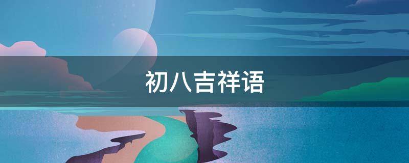 初八吉祥语 初八吉祥话