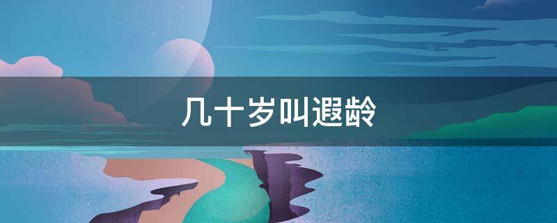 几十岁叫遐龄 遐龄怎么读