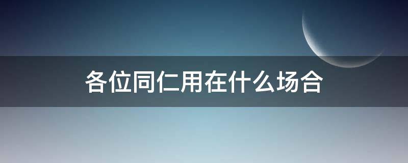 各位同仁用在什么场合 同仁和同事的使用场合