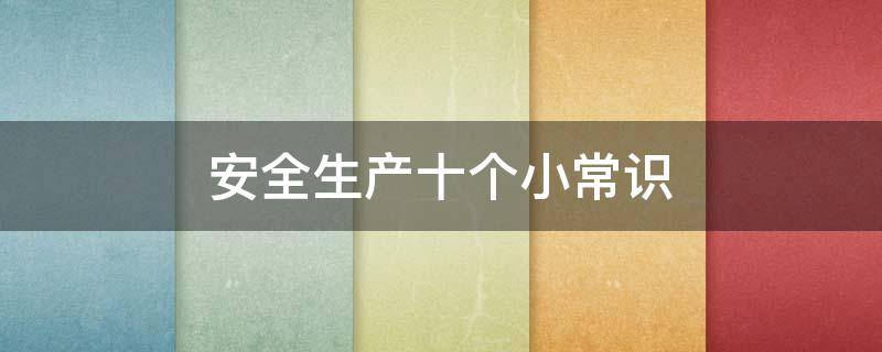 安全生产十个小常识 安全10个小常识