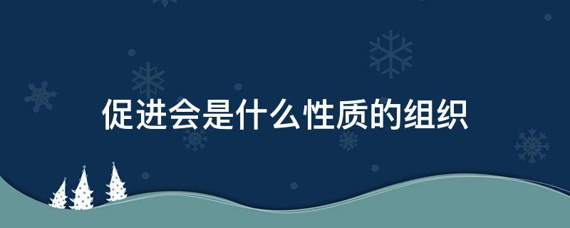 促进会是什么性质的组织 促进会是干什么的