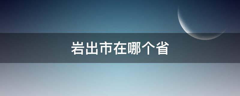 岩出市在哪个省（岩出市在哪个省会）