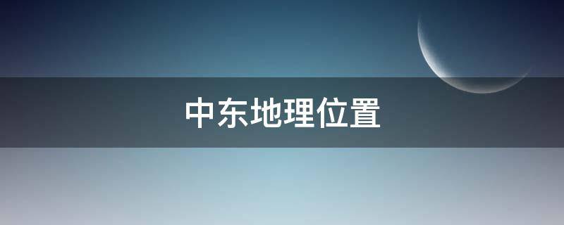 中东地理位置（中东地理位置十分重要,被称为）