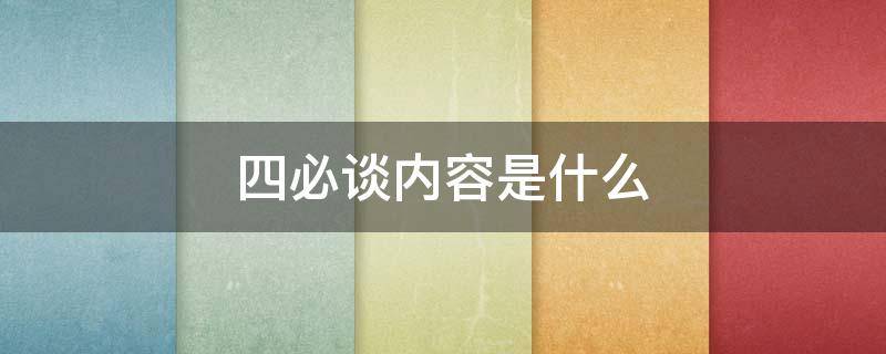 四必谈内容是什么（谈心谈话四必谈内容是什么）