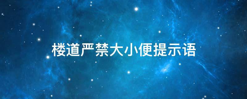 楼道严禁大小便提示语 楼道大小便温馨提示