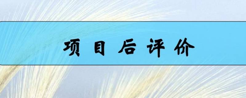 项目后评价的主要内容（项目后评价的主要内容记忆技巧）