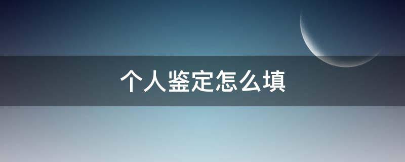 个人鉴定怎么填（毕业的个人鉴定怎么填）