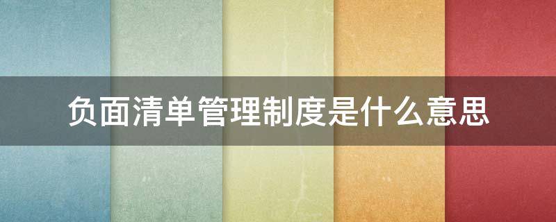 负面清单管理制度是什么意思 负面清单管理制度是什么意思举例