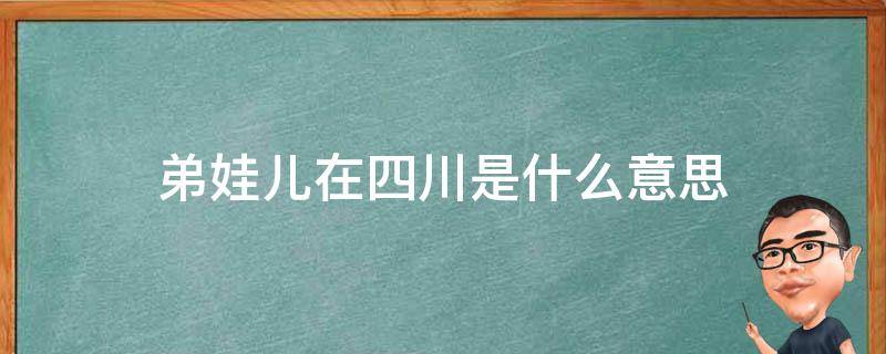 弟娃儿在四川是什么意思 四川话弟娃儿是什么意思