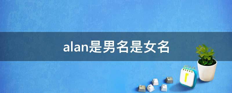 alan是男名是女名（alan是女名吗）