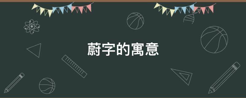 蔚字的寓意（蔚字取名寓意及含义）