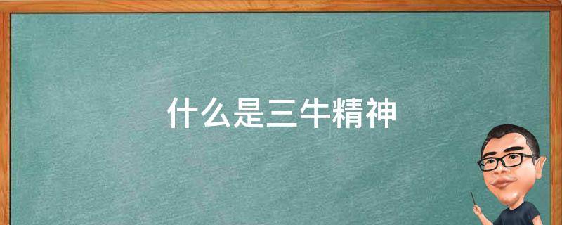 什么是三牛精神 什么是三牛精神?七种能力是什么