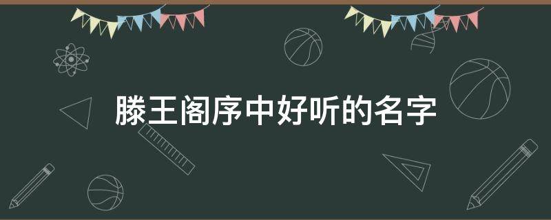 滕王阁序中好听的名字（滕王阁序中好听的名字纤歌）