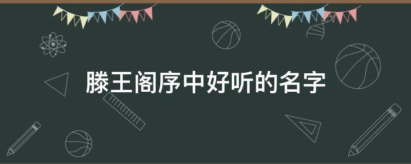 滕王阁序中好听的名字（滕王阁序中好听的名字纤歌）