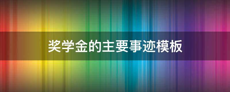 奖学金的主要事迹模板（奖学金的主要事迹模板100字）