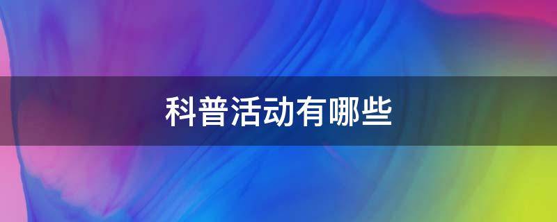 科普活动有哪些 科普活动有哪些收获