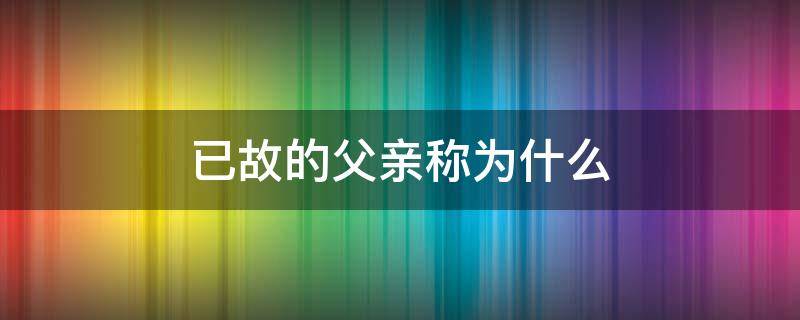 已故的父亲称为什么 已故的父亲叫什么