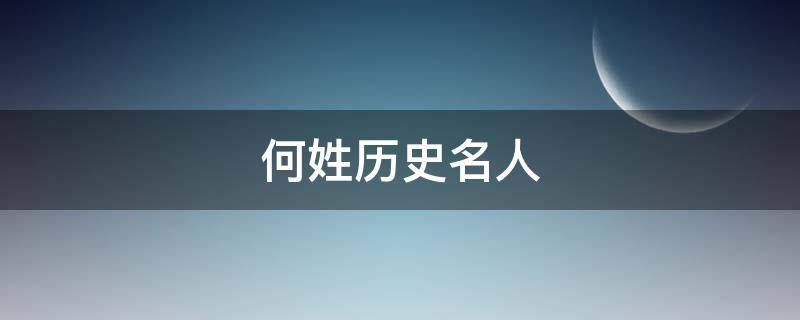 何姓历史名人（何姓历史名人的研究报告）