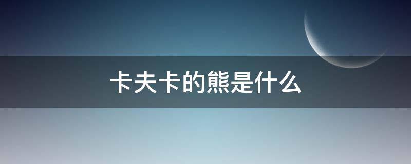 卡夫卡的熊是什么（卡夫卡的熊是什么寓意）