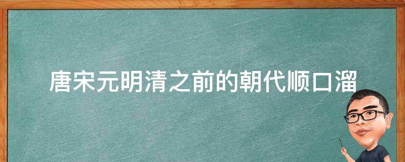 唐宋元明清之前的朝代顺口溜 朝代歌宋元明清帝王休顺口溜