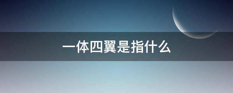 一体四翼是指什么 国家电网公司一体四翼是指什么