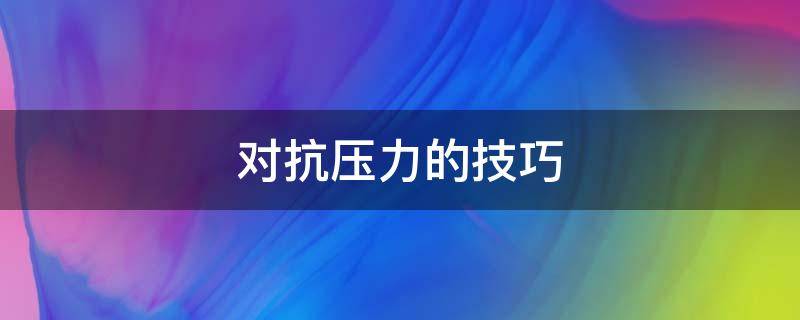 对抗压力的技巧（有效抗压力的技巧）