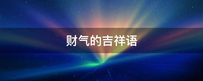 财气的吉祥语 财气的祝福语