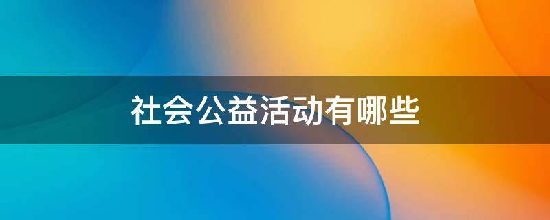 社会公益活动有哪些 学生参加社会公益活动有哪些