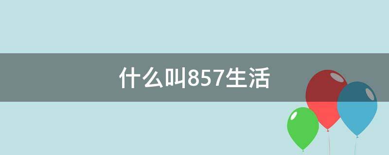 什么叫857生活 857生活方式