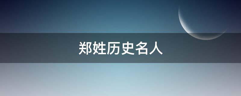 郑姓历史名人（郑姓历史名人简介）