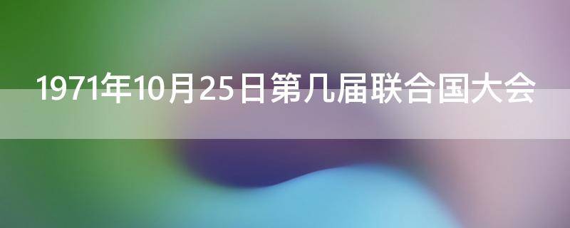 1971年10月25日第几届联合国大会