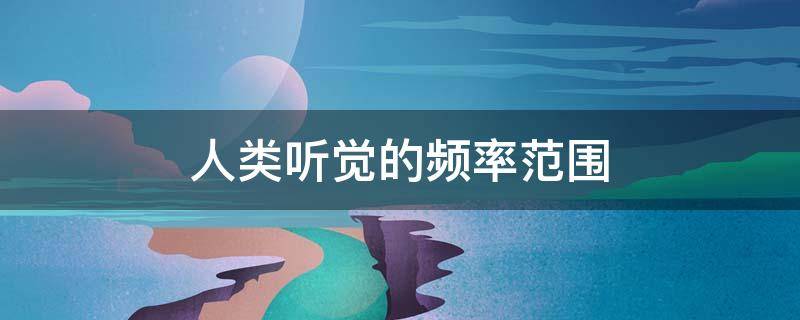 人类听觉的频率范围 人类听觉的频率范围khz